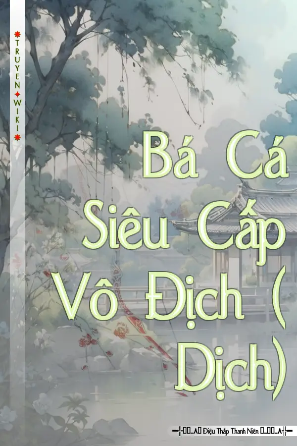 Truyện Bá Cá Siêu Cấp Vô Địch ( Dịch)