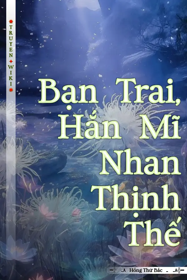 Truyện Bạn Trai, Hắn Mĩ Nhan Thịnh Thế