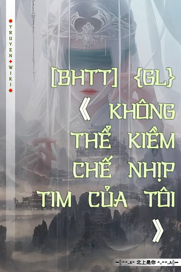 [BHTT] {GL}《 KHÔNG THỂ KIỀM CHẾ NHỊP TIM CỦA TÔI 》