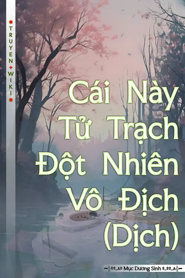 Truyện Cái Này Tử Trạch Đột Nhiên Vô Địch (Dịch)