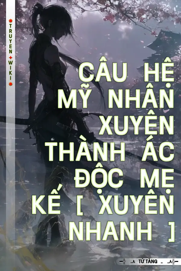 Truyện Câu Hệ Mỹ Nhân Xuyên Thành Ác Độc Mẹ Kế [ Xuyên Nhanh ]