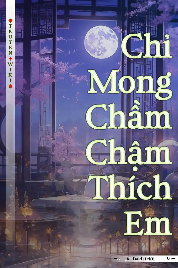 Truyện Chỉ Mong Chầm Chậm Thích Em