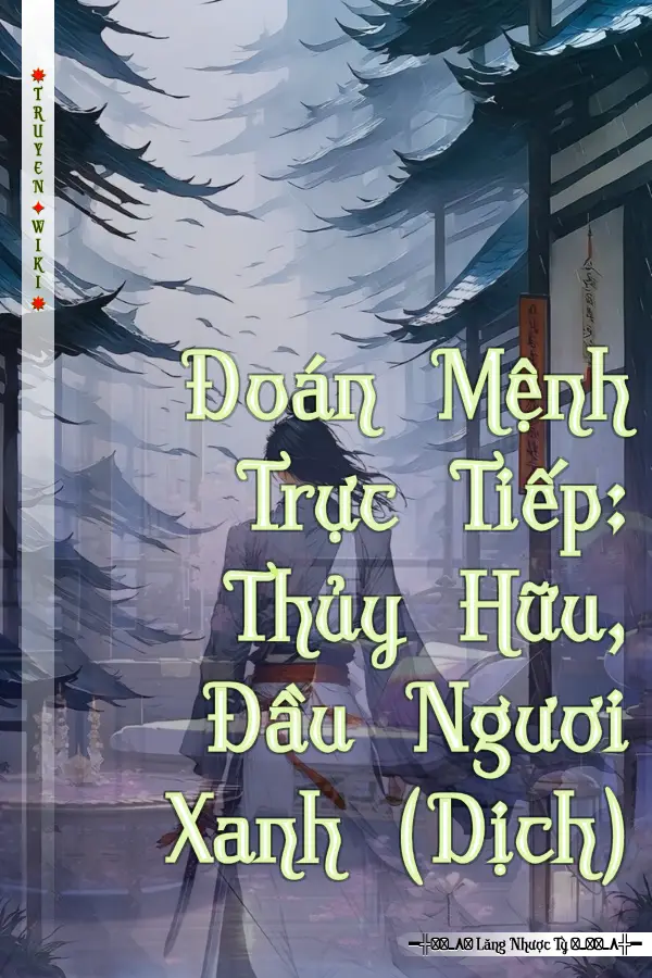 Truyện Đoán Mệnh Trực Tiếp: Thủy Hữu, Đầu Ngươi Xanh (Dịch)