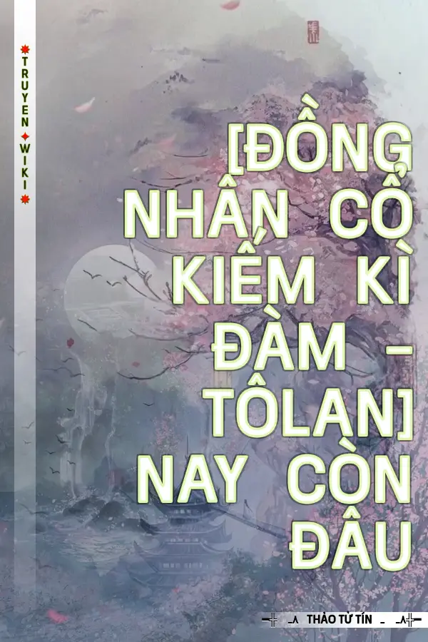 [Đồng Nhân Cổ Kiếm Kì Đàm - Tôlan] Nay Còn Đâu