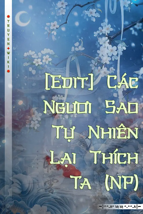 [Edit] Các Ngươi Sao Tự Nhiên Lại Thích Ta (NP)