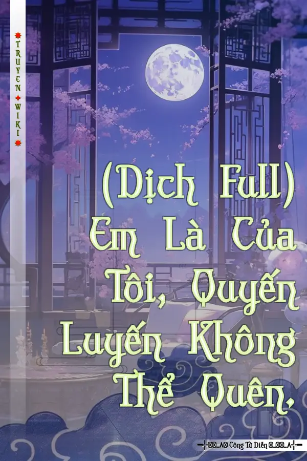 Truyện (Dịch Full) Em Là Của Tôi, Quyến Luyến Không Thể Quên.