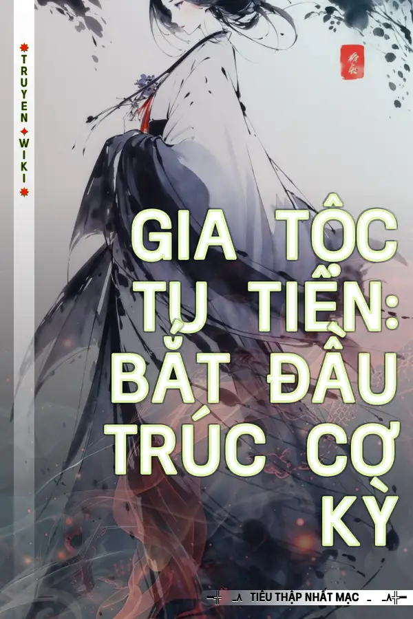 Truyện Gia Tộc Tu Tiên: Bắt Đầu Trúc Cơ Kỳ