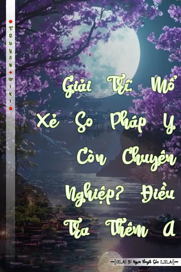 Truyện Giải Trí: Mổ Xẻ So Pháp Y Còn Chuyên Nghiệp? Điều Tra Thêm A