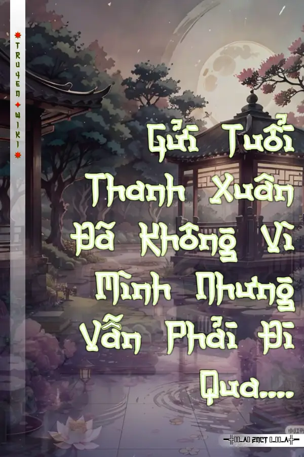 Gửi Tuổi Thanh Xuân Đã Không Vì Mình Nhưng Vẫn Phải Đi Qua....