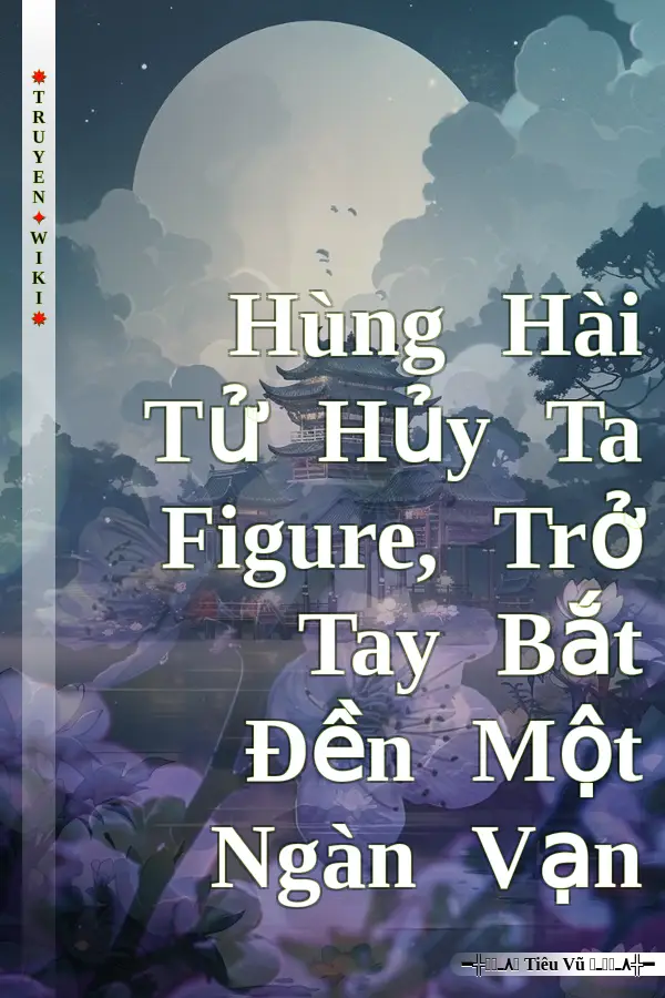 Truyện Hùng Hài Tử Hủy Ta Figure, Trở Tay Bắt Đền Một Ngàn Vạn