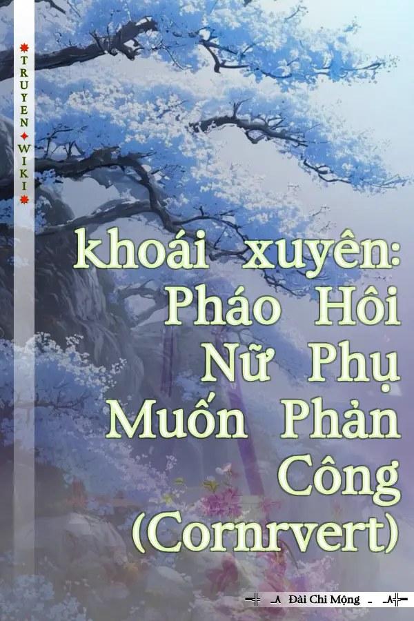 Truyện khoái xuyên: Pháo Hôi Nữ Phụ Muốn Phản Công (Cornrvert)