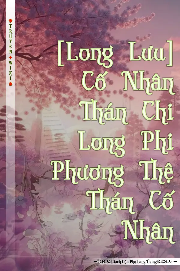 [Long Lưu] Cố Nhân Thán Chi Long Phi Phương Thệ Thán Cố Nhân