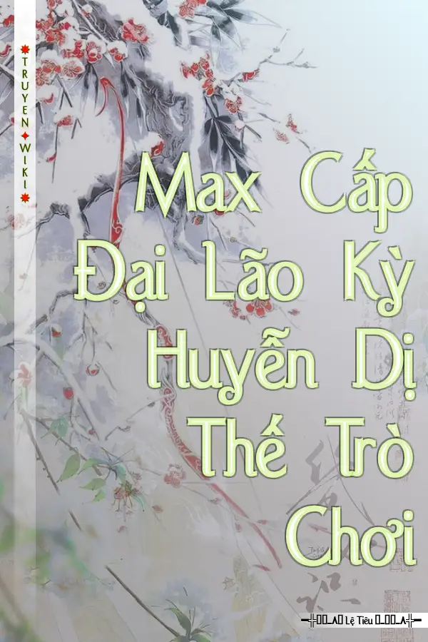 Truyện Max Cấp Đại Lão Kỳ Huyễn Dị Thế Trò Chơi