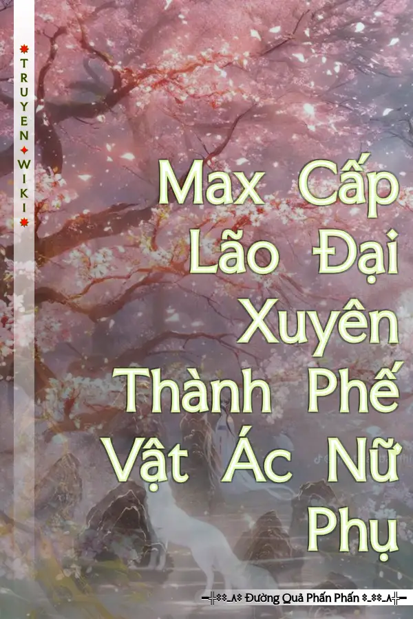 Max Cấp Lão Đại Xuyên Thành Phế Vật Ác Nữ Phụ