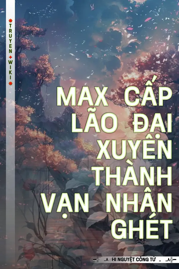 Truyện Max Cấp Lão Đại Xuyên Thành Vạn Nhân Ghét