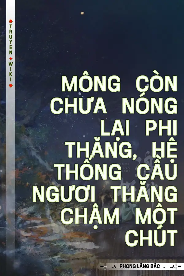 Truyện Mông Còn Chưa Nóng Lại Phi Thăng, Hệ Thống Cầu Ngươi Thăng Chậm Một Chút