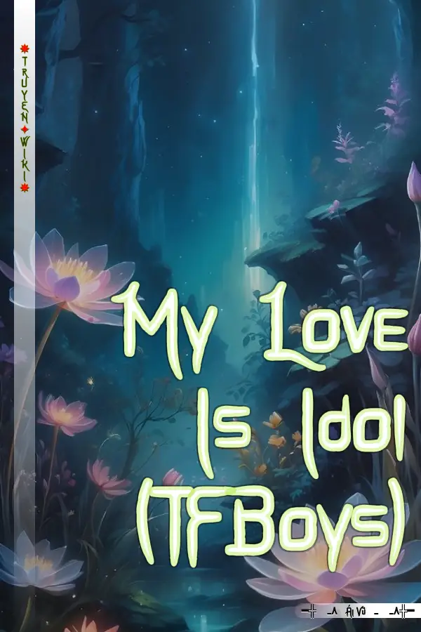 Truyện My Love Is Idol (TFBoys)