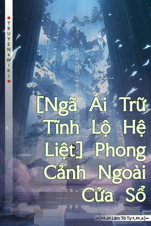 Truyện [Ngã Ái Trữ Tĩnh Lộ Hệ Liệt] Phong Cảnh Ngoài Cửa Sổ