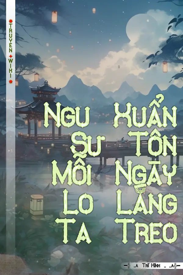 Ngu Xuẩn Sư Tôn Mỗi Ngày Lo Lắng Ta Treo