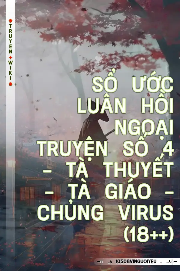 Truyện Sổ Ước Luân Hồi Ngoại Truyện Số 4 - Tà Thuyết - Tà Giáo - Chủng Virus (18++)