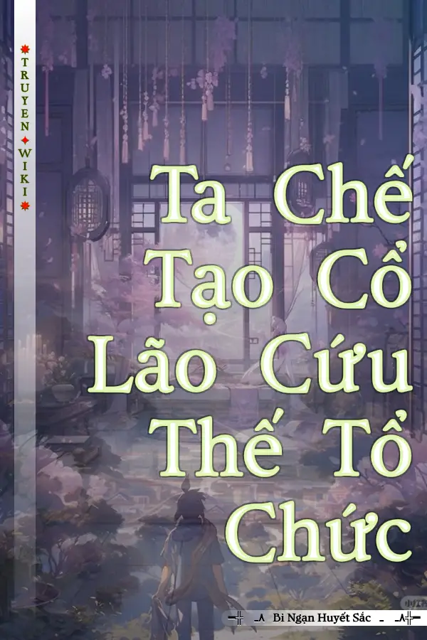 Truyện Ta Chế Tạo Cổ Lão Cứu Thế Tổ Chức