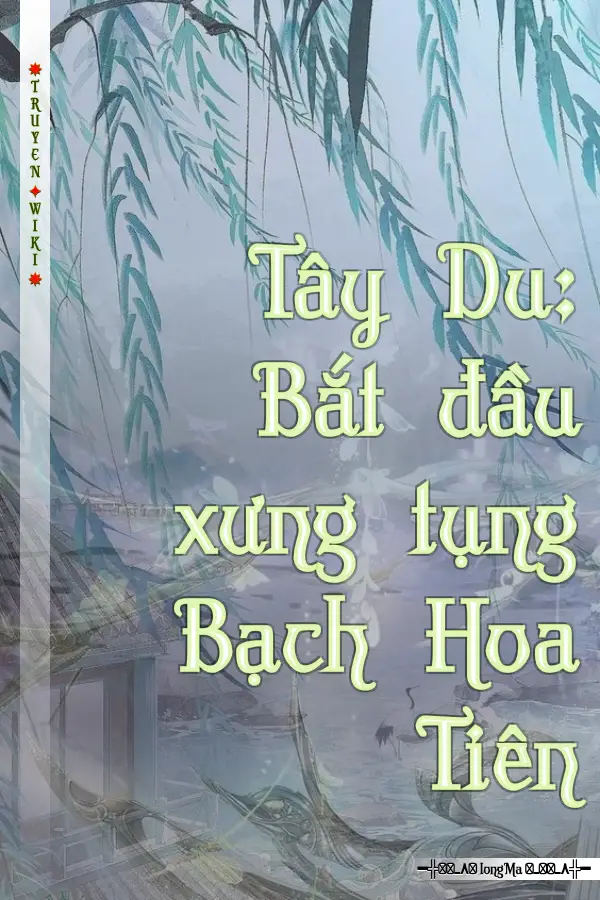 Tây Du: Bắt đầu xưng tụng Bạch Hoa Tiên