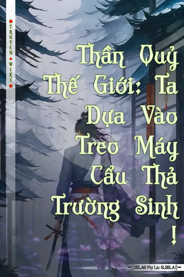 Thần Quỷ Thế Giới: Ta Dựa Vào Treo Máy Cẩu Thả Trường Sinh !