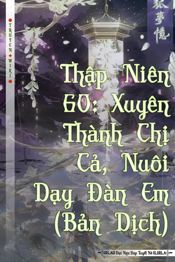 Truyện Thập Niên 60: Xuyên Thành Chị Cả, Nuôi Dạy Đàn Em (Bản Dịch)