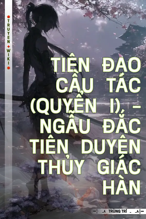 Truyện Tiên Đạo Cầu Tác (Quyển I) - Ngẫu Đắc Tiên Duyên Thủy Giác Hàn