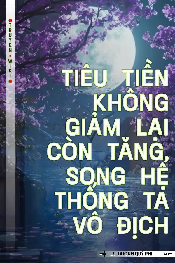 Truyện Tiêu Tiền Không Giảm Lại Còn Tăng, Song Hệ Thống Ta Vô Địch