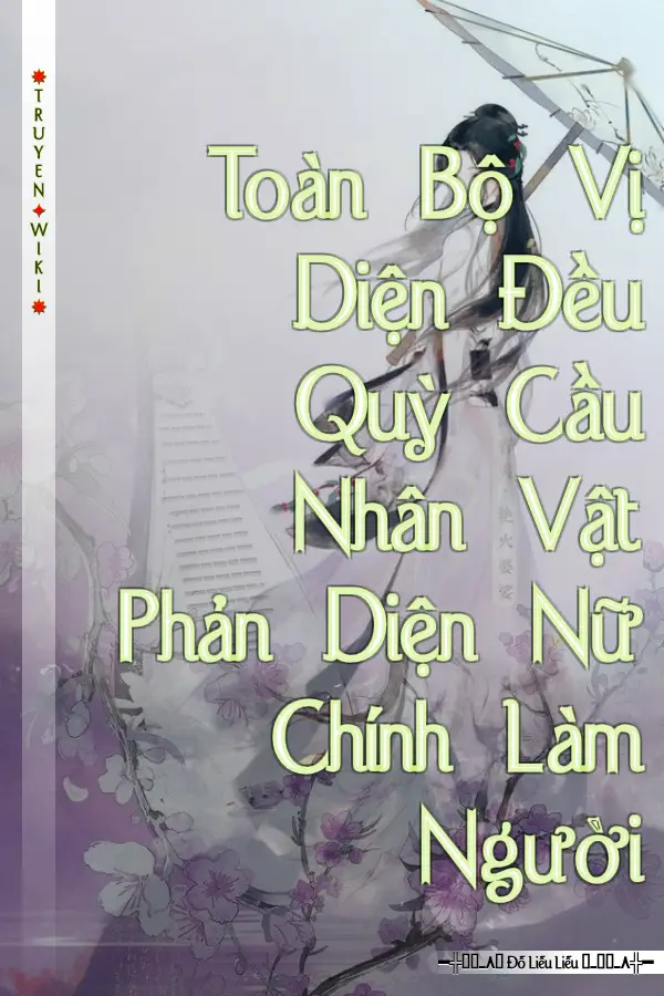 Toàn Bộ Vị Diện Đều Quỳ Cầu Nhân Vật Phản Diện Nữ Chính Làm Người