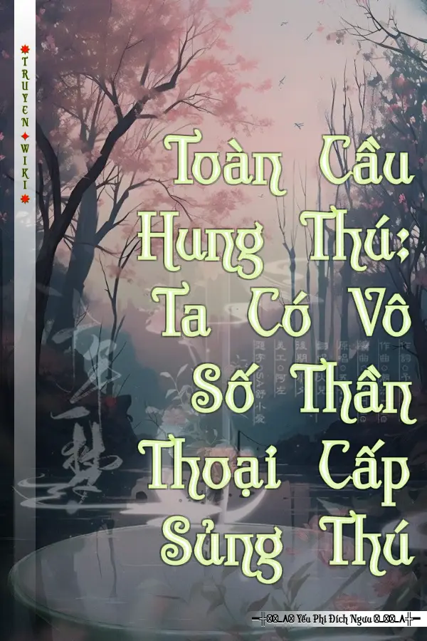 Toàn Cầu Hung Thú: Ta Có Vô Số Thần Thoại Cấp Sủng Thú