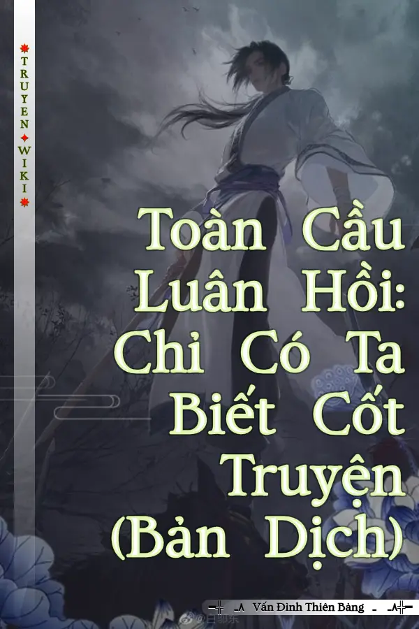 Toàn Cầu Luân Hồi: Chỉ Có Ta Biết Cốt Truyện (Bản Dịch)