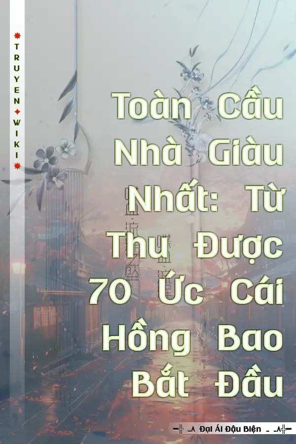 Truyện Toàn Cầu Nhà Giàu Nhất: Từ Thu Được 70 Ức Cái Hồng Bao Bắt Đầu