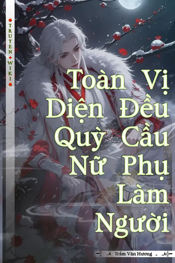 Truyện Toàn Vị Diện Đều Quỳ Cầu Nữ Phụ Làm Người