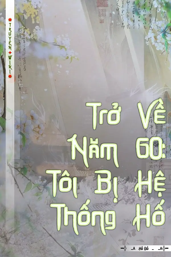 Trở Về Năm 60: Tôi Bị Hệ Thống Hố