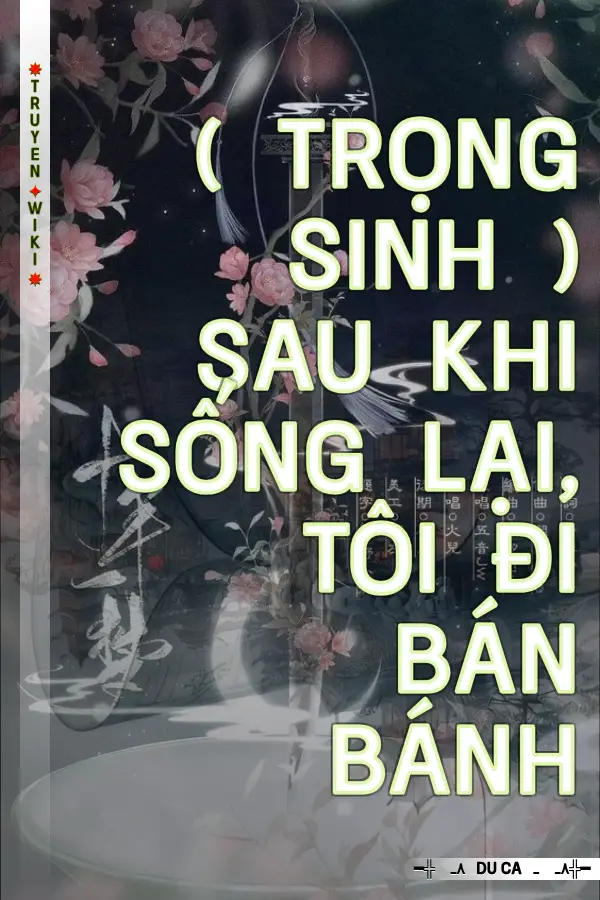 Truyện ( TRỌNG SINH ) SAU KHI SỐNG LẠI, TÔI ĐI BÁN BÁNH