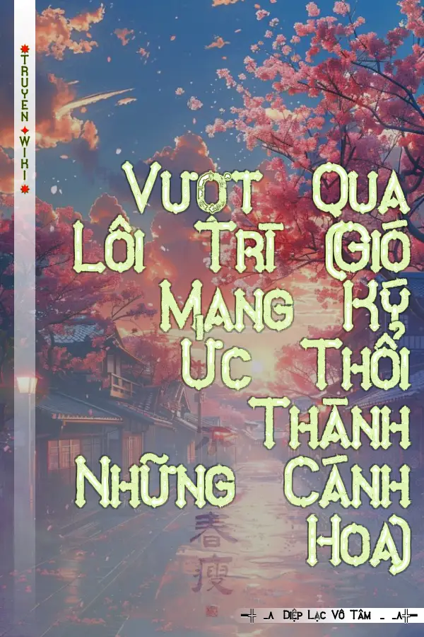 Truyện Vượt Qua Lôi Trì (Gió Mang Ký Ức Thổi Thành Những Cánh Hoa)