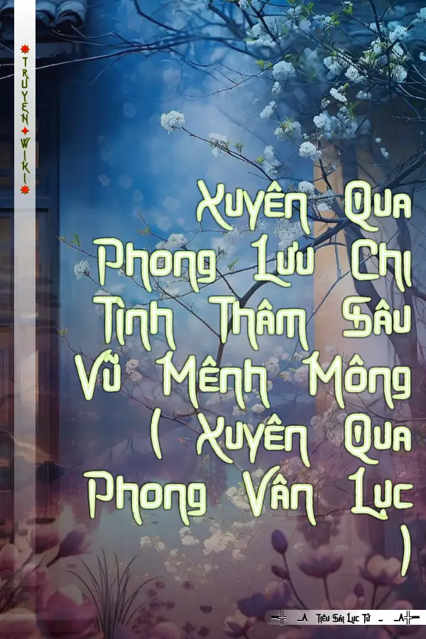 Xuyên Qua Phong Lưu Chi Tình Thâm Sâu Vũ Mênh Mông ( Xuyên Qua Phong Vân Lục )