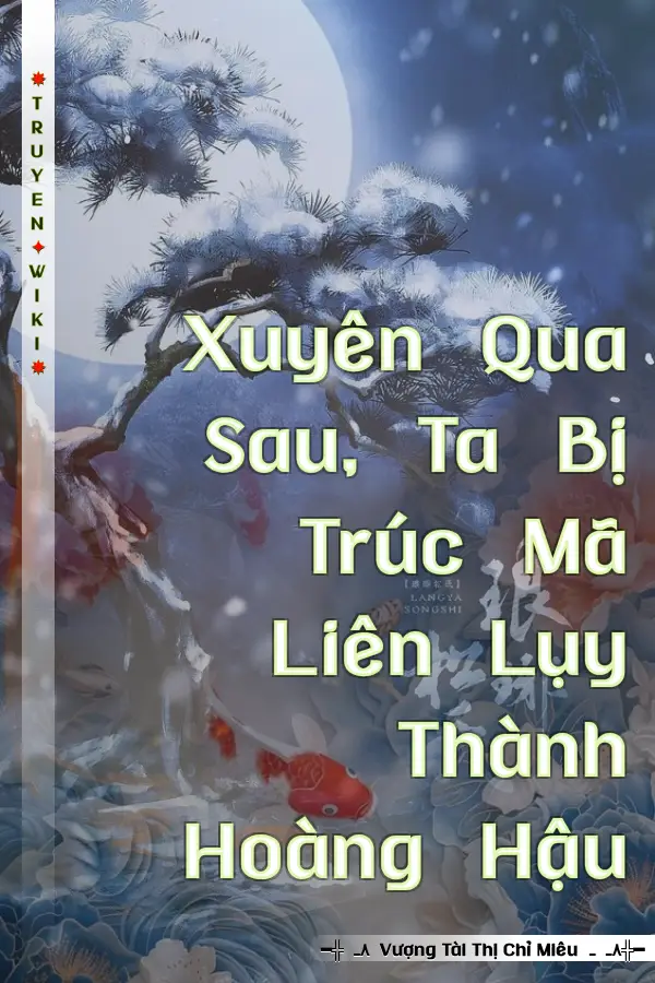 Xuyên Qua Sau, Ta Bị Trúc Mã Liên Lụy Thành Hoàng Hậu