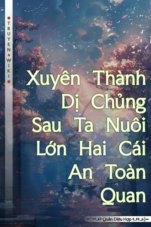 Xuyên Thành Dị Chủng Sau Ta Nuôi Lớn Hai Cái An Toàn Quan