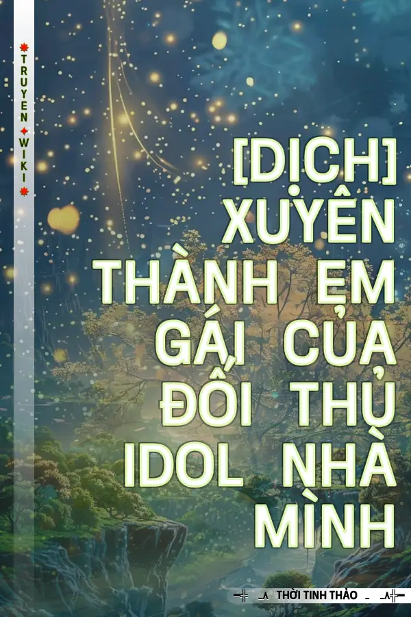 Truyện [Dịch] Xuyên Thành Em Gái Của Đối Thủ Idol Nhà Mình